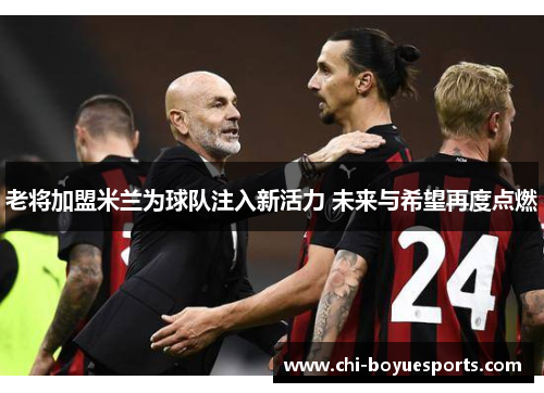 老将加盟米兰为球队注入新活力 未来与希望再度点燃