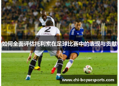 如何全面评估托利索在足球比赛中的表现与贡献