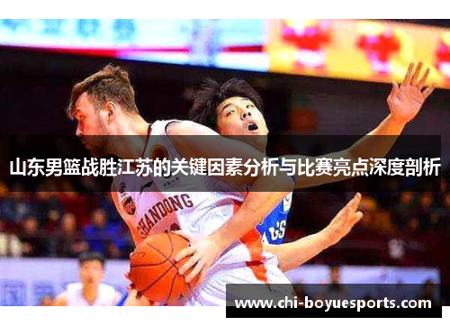山东男篮战胜江苏的关键因素分析与比赛亮点深度剖析
