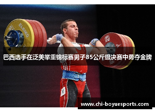 巴西选手在泛美举重锦标赛男子85公斤级决赛中勇夺金牌 巴西选手在泛美举重锦标赛男子85公斤级决赛中勇夺金牌