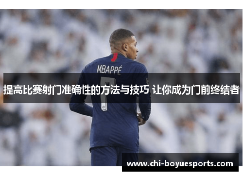 提高比赛射门准确性的方法与技巧 让你成为门前终结者 提高比赛射门准确性的方法与技巧 让你成为门前终结者
