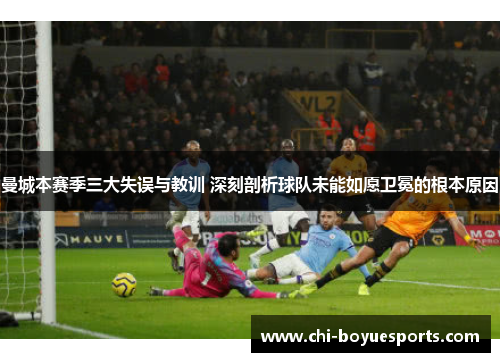 曼城本赛季三大失误与教训 深刻剖析球队未能如愿卫冕的根本原因