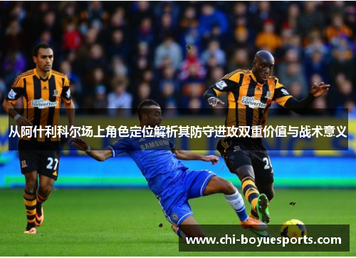 从阿什利科尔场上角色定位解析其防守进攻双重价值与战术意义 从阿什利科尔场上角色定位解析其防守进攻双重价值与战术意义