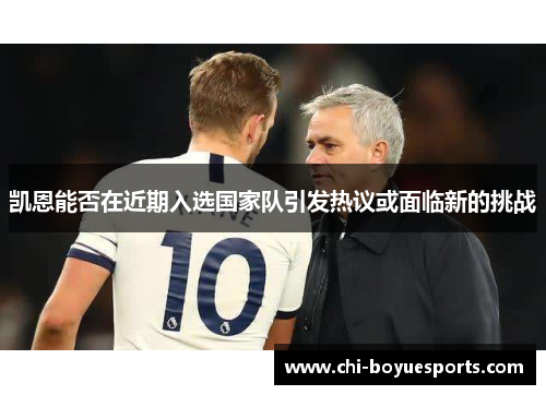 凯恩能否在近期入选国家队引发热议或面临新的挑战