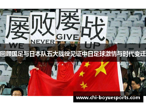 回顾国足与日本队五大战役见证中日足球激情与时代变迁