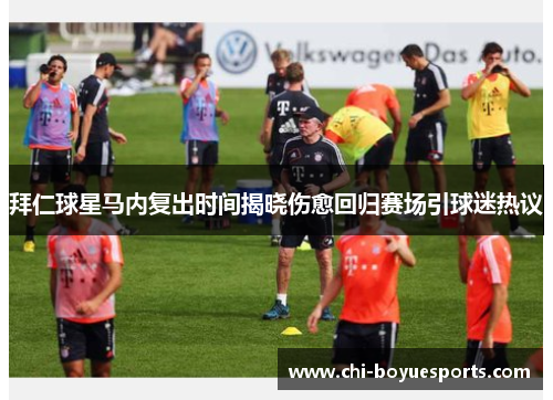 拜仁球星马内复出时间揭晓伤愈回归赛场引球迷热议