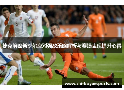 捷克前锋希季尔应对强敌策略解析与赛场表现提升心得