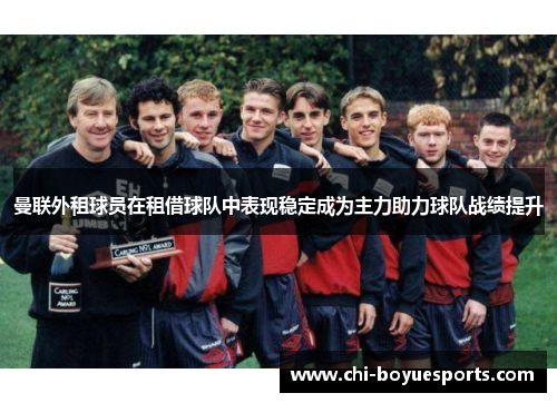 曼联外租球员在租借球队中表现稳定成为主力助力球队战绩提升