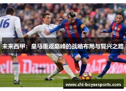 未来西甲：皇马重返巅峰的战略布局与复兴之路