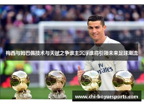 梅西与姆巴佩技术与天赋之争谁主沉浮谁将引领未来足球潮流