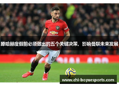 滕哈赫度假前必须做出的五个关键决策,影响曼联未来发展 滕哈赫度假前必须做出的五个关键决策,影响曼联未来发展