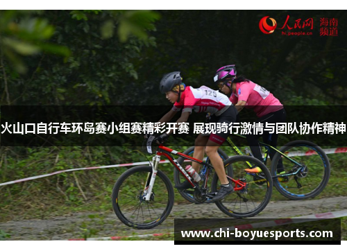 火山口自行车环岛赛小组赛精彩开赛 展现骑行激情与团队协作精神 火山口自行车环岛赛小组赛精彩开赛 展现骑行激情与团队协作精神