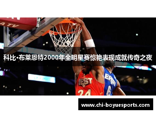 科比·布莱恩特2000年全明星赛惊艳表现成就传奇之夜
