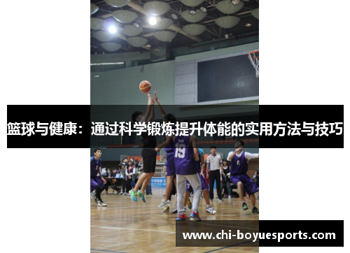 篮球与健康：通过科学锻炼提升体能的实用方法与技巧