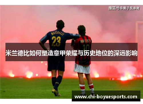 米兰德比如何塑造意甲荣耀与历史地位的深远影响