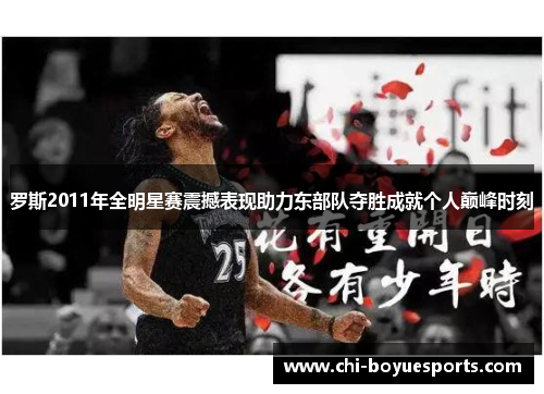 罗斯2011年全明星赛震撼表现助力东部队夺胜成就个人巅峰时刻