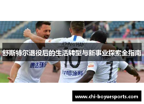 舒斯特尔退役后的生活转型与新事业探索全指南