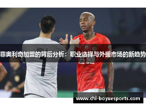 菲奥利奇加盟的背后分析：职业选择与外援市场的新趋势