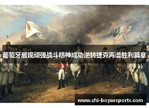 葡萄牙展现顽强战斗精神成功逆转捷克再谱胜利篇章