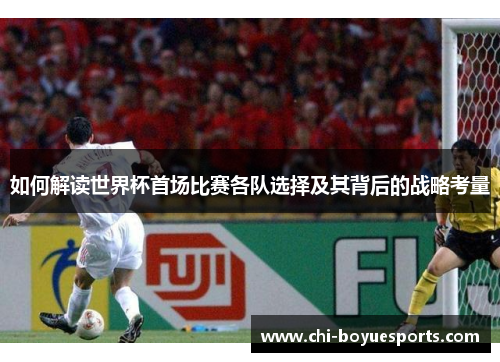 如何解读世界杯首场比赛各队选择及其背后的战略考量