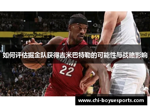 如何评估掘金队获得吉米巴特勒的可能性与战略影响