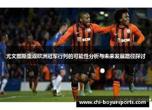 尤文图斯重返欧洲冠军行列的可能性分析与未来发展路径探讨 尤文图斯重返欧洲冠军行列的可能性分析与未来发展路径探讨