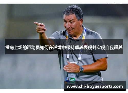 带病上场的运动员如何在逆境中保持卓越表现并实现自我超越