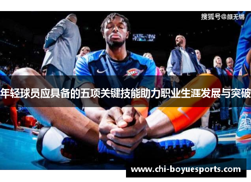 年轻球员应具备的五项关键技能助力职业生涯发展与突破