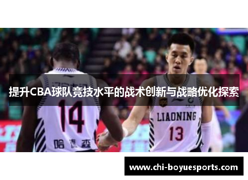 提升CBA球队竞技水平的战术创新与战略优化探索