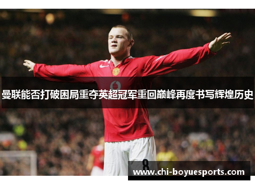 曼联能否打破困局重夺英超冠军重回巅峰再度书写辉煌历史