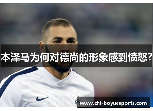 本泽马为何对德尚的形象感到愤怒？