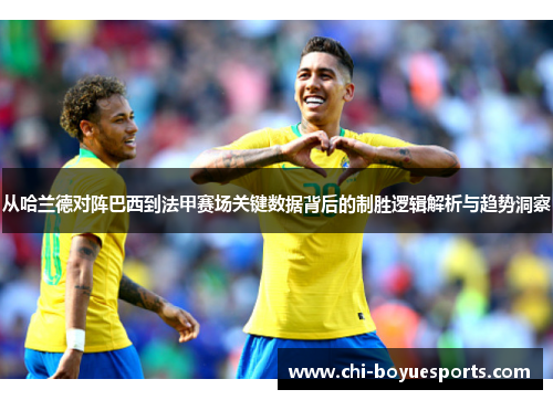从哈兰德对阵巴西到法甲赛场关键数据背后的制胜逻辑解析与趋势洞察 从哈兰德对阵巴西到法甲赛场关键数据背后的制胜逻辑解析与趋势洞察