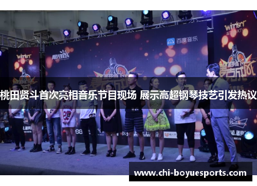 桃田贤斗首次亮相音乐节目现场 展示高超钢琴技艺引发热议