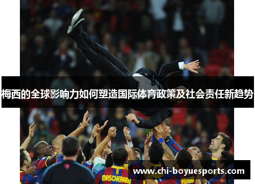 梅西的全球影响力如何塑造国际体育政策及社会责任新趋势