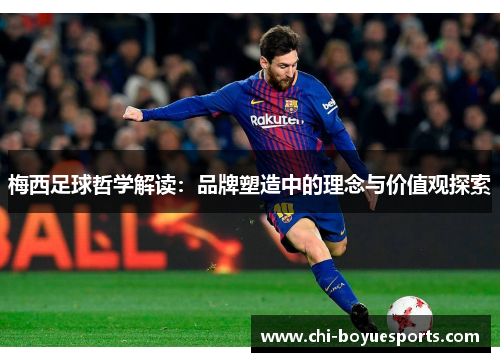 梅西足球哲学解读：品牌塑造中的理念与价值观探索