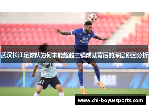 武汉长江足球队为何未能超越三镇成就背后的深层原因分析