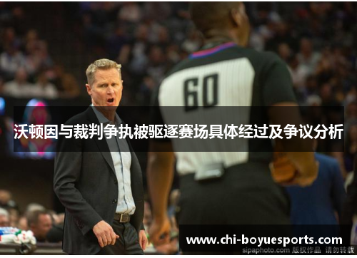 沃顿因与裁判争执被驱逐赛场具体经过及争议分析