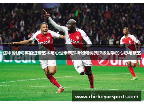 法甲锋线精英的进球艺术与心理素质探析如何铸就顶级射手的心态与技艺 法甲锋线精英的进球艺术与心理素质探析如何铸就顶级射手的心态与技艺