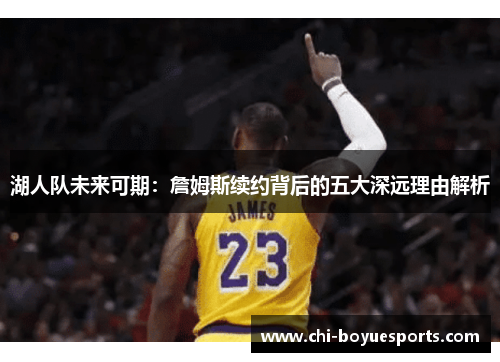 湖人队未来可期：詹姆斯续约背后的五大深远理由解析