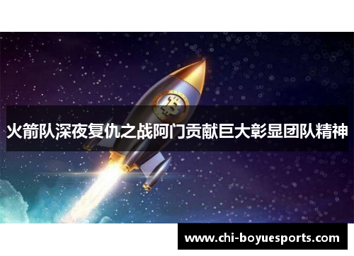 火箭队深夜复仇之战阿门贡献巨大彰显团队精神