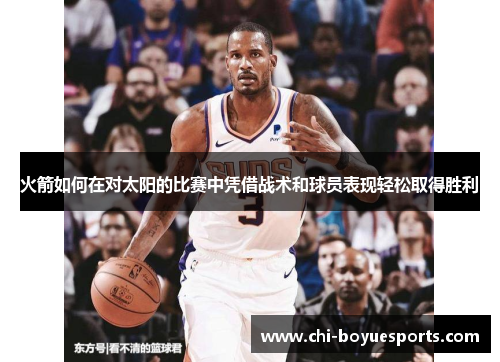 火箭如何在对太阳的比赛中凭借战术和球员表现轻松取得胜利
