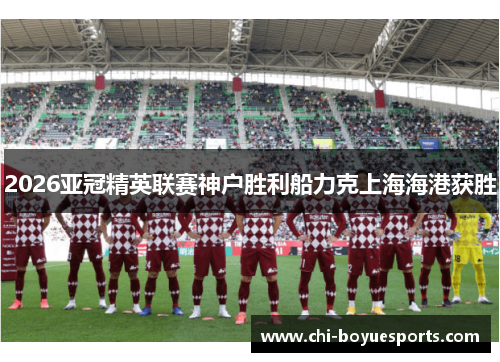 2026亚冠精英联赛神户胜利船力克上海海港获胜