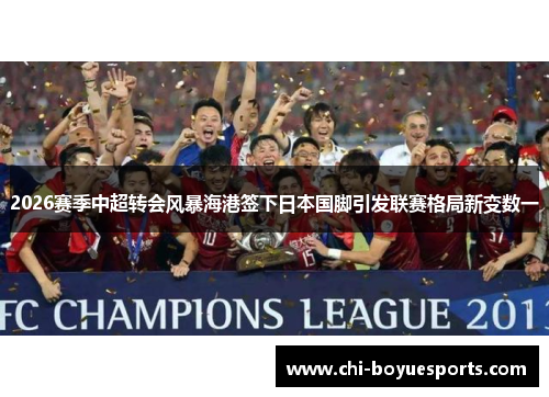 2026赛季中超转会风暴海港签下日本国脚引发联赛格局新变数一