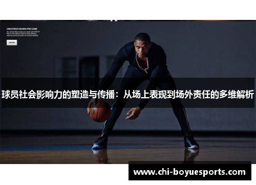 球员社会影响力的塑造与传播：从场上表现到场外责任的多维解析