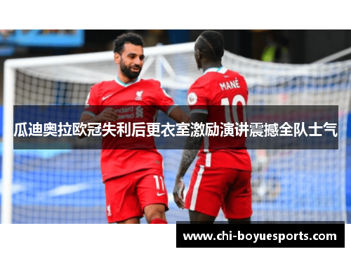 瓜迪奥拉欧冠失利后更衣室激励演讲震撼全队士气 瓜迪奥拉欧冠失利后更衣室激励演讲震撼全队士气