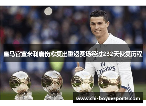 皇马官宣米利唐伤愈复出重返赛场经过232天恢复历程