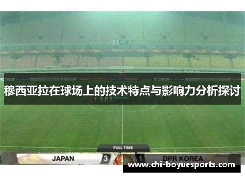 穆西亚拉在球场上的技术特点与影响力分析探讨
