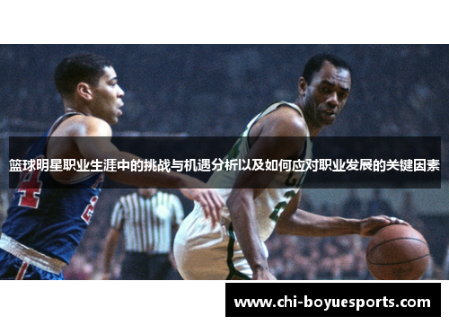篮球明星职业生涯中的挑战与机遇分析以及如何应对职业发展的关键因素