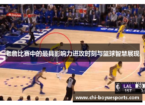 老詹比赛中的最具影响力进攻时刻与篮球智慧展现