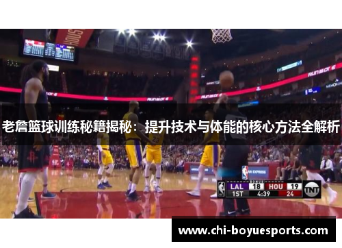 老詹篮球训练秘籍揭秘：提升技术与体能的核心方法全解析
